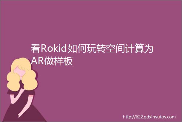 看Rokid如何玩转空间计算为AR做样板