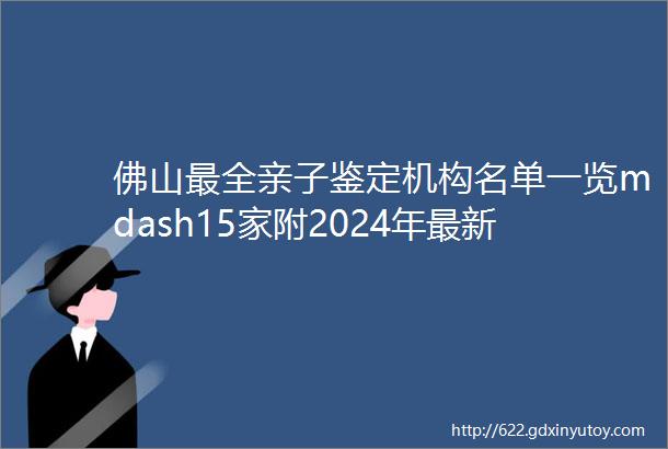 佛山最全亲子鉴定机构名单一览mdash15家附2024年最新版
